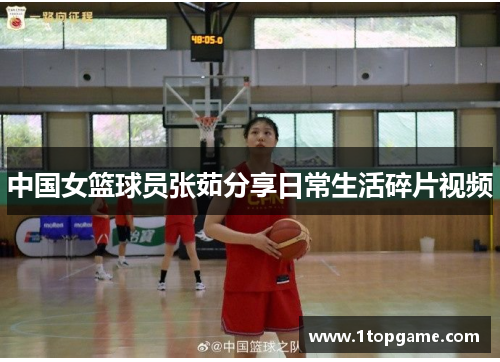 中国女篮球员张茹分享日常生活碎片视频