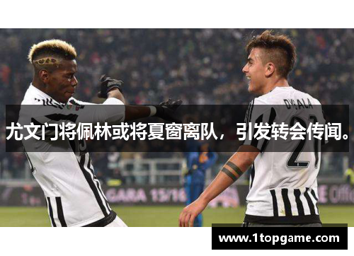 尤文门将佩林或将夏窗离队，引发转会传闻。